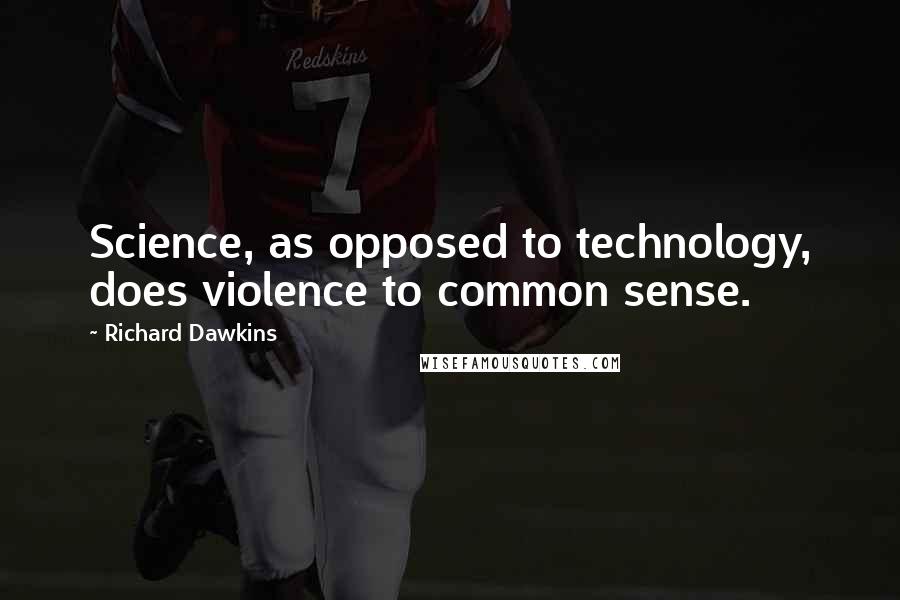 Richard Dawkins Quotes: Science, as opposed to technology, does violence to common sense.