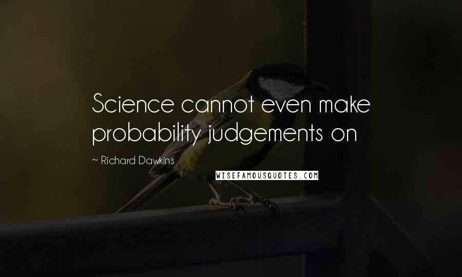 Richard Dawkins Quotes: Science cannot even make probability judgements on