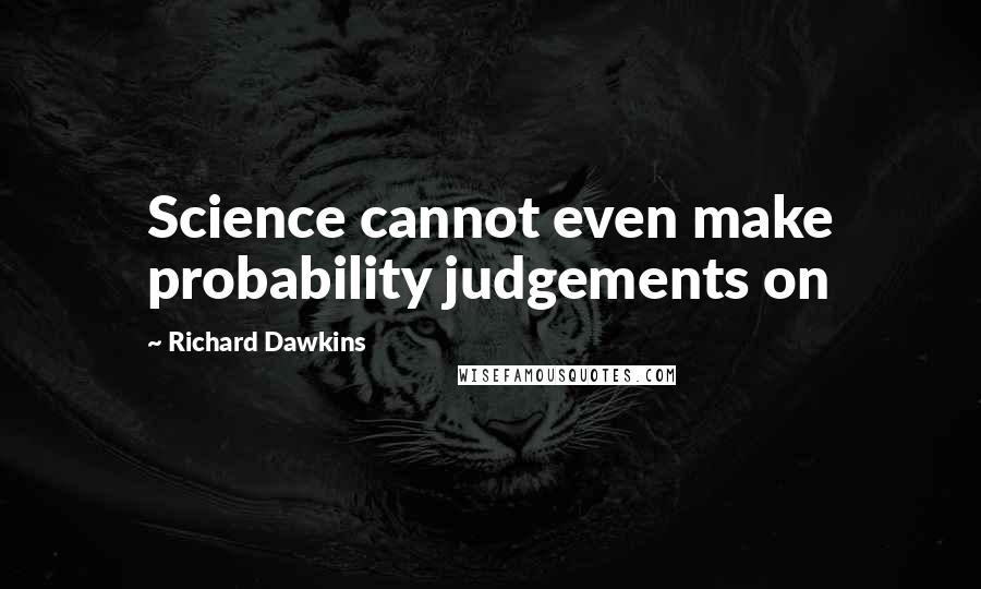 Richard Dawkins Quotes: Science cannot even make probability judgements on