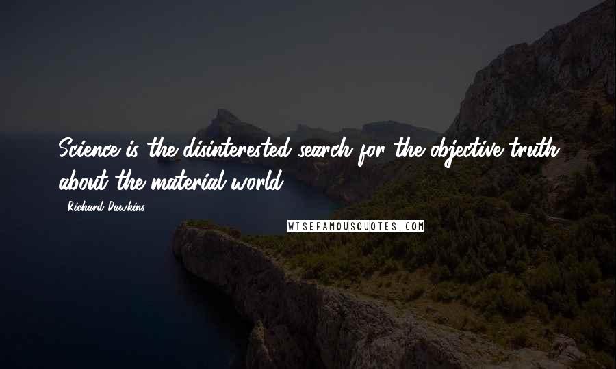 Richard Dawkins Quotes: Science is the disinterested search for the objective truth about the material world.