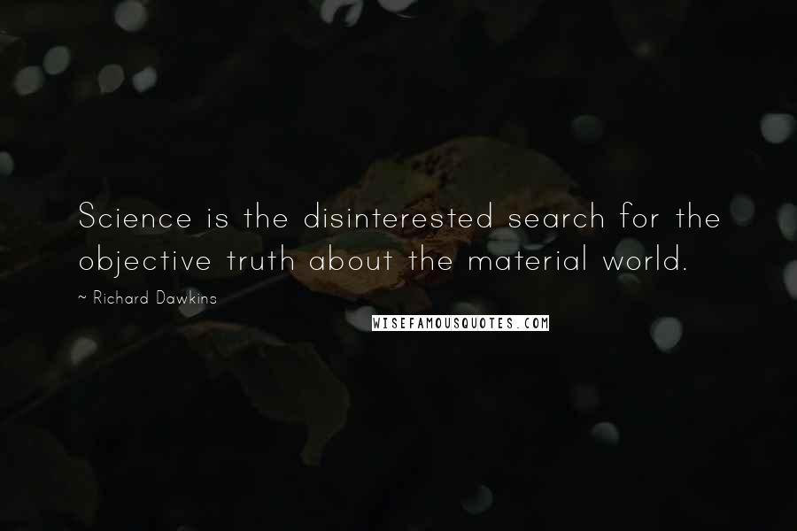 Richard Dawkins Quotes: Science is the disinterested search for the objective truth about the material world.