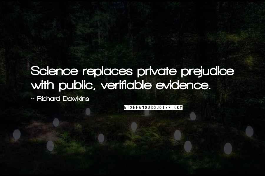 Richard Dawkins Quotes: Science replaces private prejudice with public, verifiable evidence.