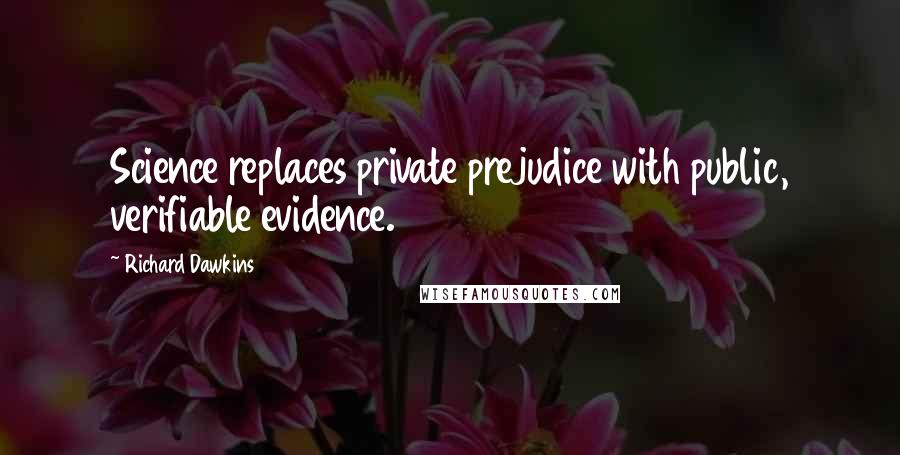 Richard Dawkins Quotes: Science replaces private prejudice with public, verifiable evidence.