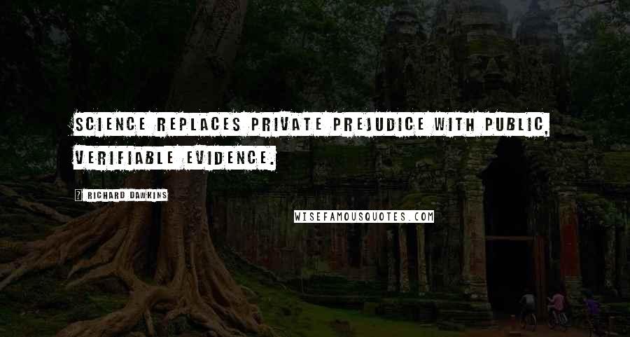 Richard Dawkins Quotes: Science replaces private prejudice with public, verifiable evidence.