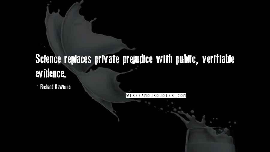 Richard Dawkins Quotes: Science replaces private prejudice with public, verifiable evidence.