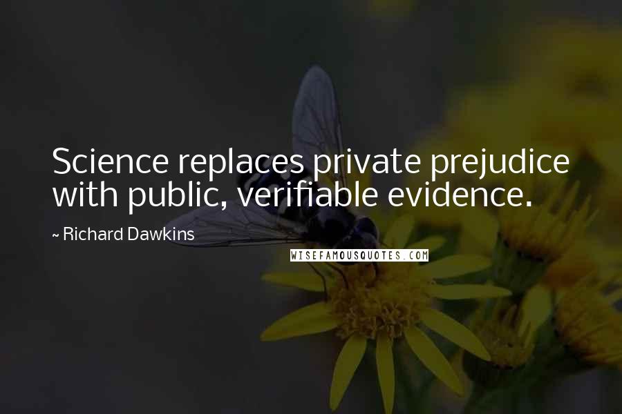 Richard Dawkins Quotes: Science replaces private prejudice with public, verifiable evidence.