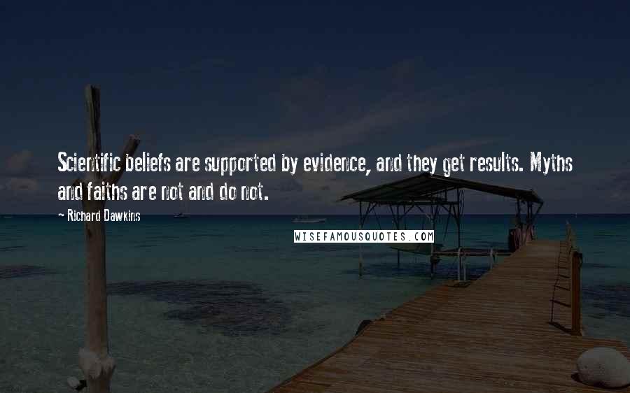 Richard Dawkins Quotes: Scientific beliefs are supported by evidence, and they get results. Myths and faiths are not and do not.