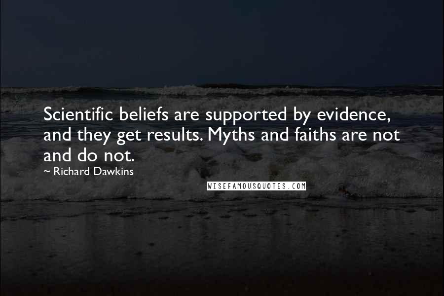 Richard Dawkins Quotes: Scientific beliefs are supported by evidence, and they get results. Myths and faiths are not and do not.