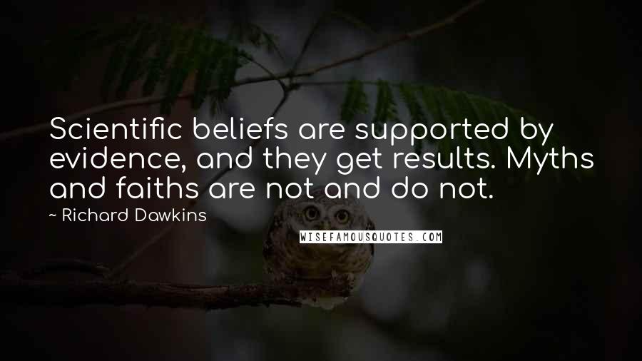 Richard Dawkins Quotes: Scientific beliefs are supported by evidence, and they get results. Myths and faiths are not and do not.