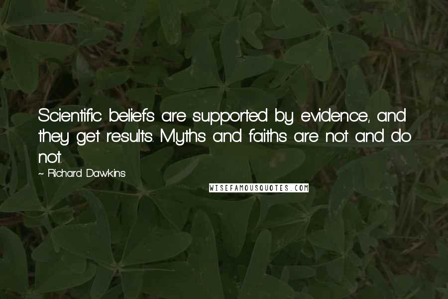 Richard Dawkins Quotes: Scientific beliefs are supported by evidence, and they get results. Myths and faiths are not and do not.