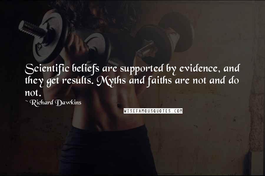 Richard Dawkins Quotes: Scientific beliefs are supported by evidence, and they get results. Myths and faiths are not and do not.