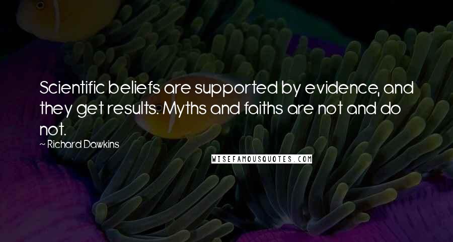 Richard Dawkins Quotes: Scientific beliefs are supported by evidence, and they get results. Myths and faiths are not and do not.