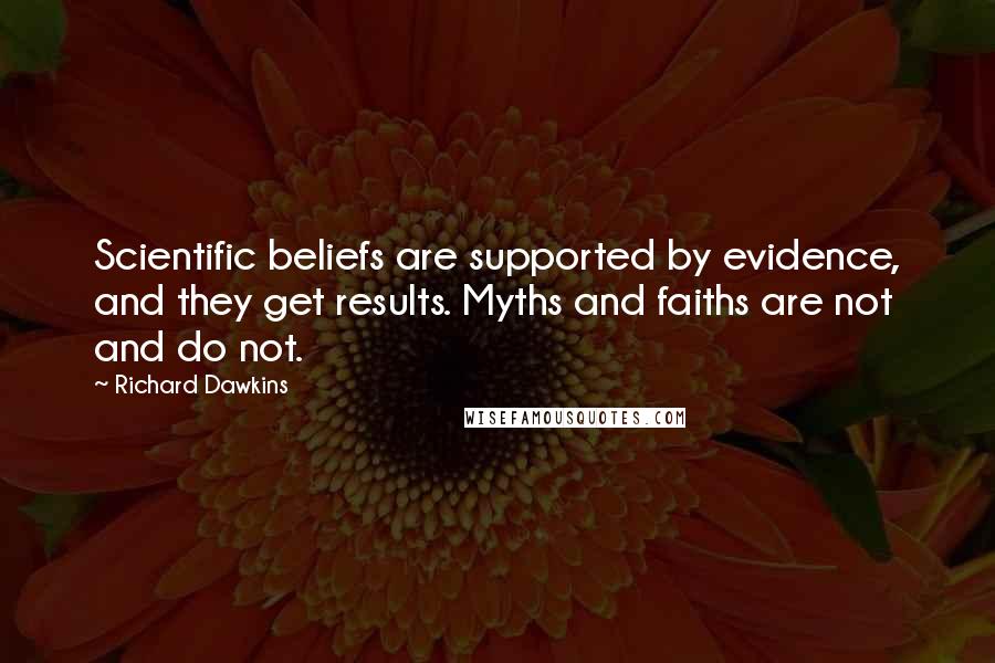 Richard Dawkins Quotes: Scientific beliefs are supported by evidence, and they get results. Myths and faiths are not and do not.