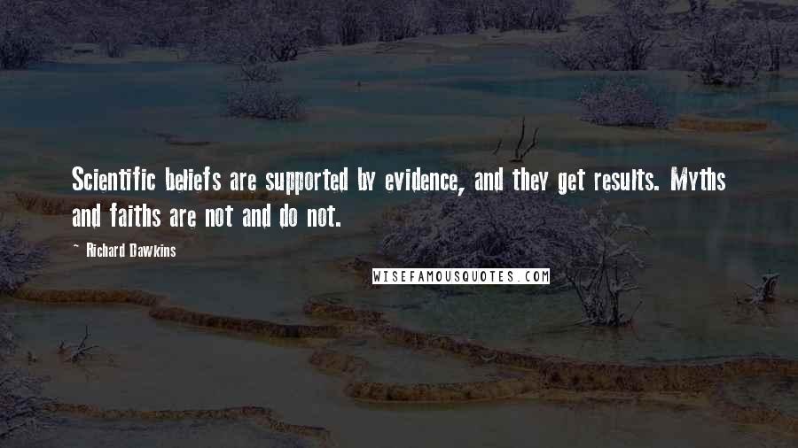 Richard Dawkins Quotes: Scientific beliefs are supported by evidence, and they get results. Myths and faiths are not and do not.