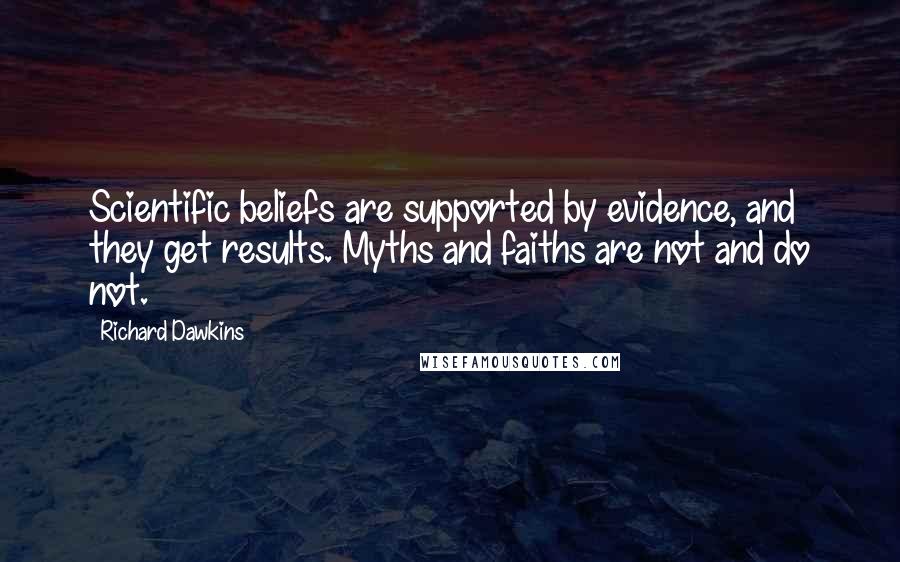 Richard Dawkins Quotes: Scientific beliefs are supported by evidence, and they get results. Myths and faiths are not and do not.