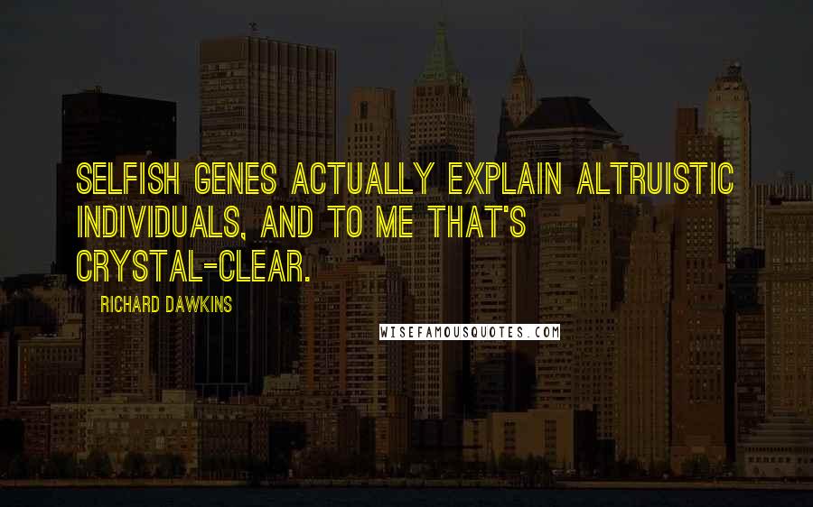 Richard Dawkins Quotes: Selfish genes actually explain altruistic individuals, and to me that's crystal-clear.