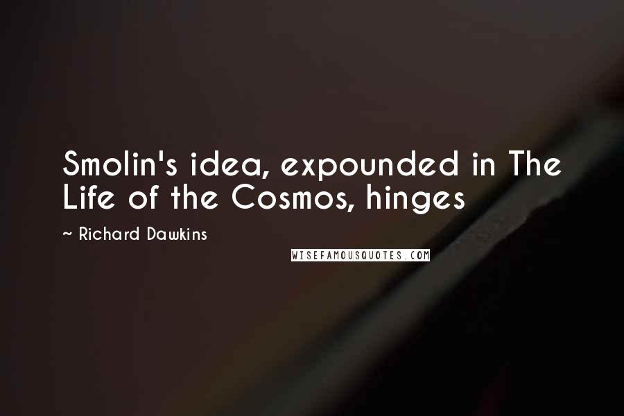 Richard Dawkins Quotes: Smolin's idea, expounded in The Life of the Cosmos, hinges