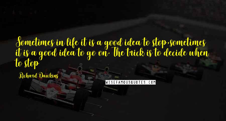 Richard Dawkins Quotes: Sometimes in life it is a good idea to stop,sometimes it is a good idea to go on. The trick is to decide when to stop