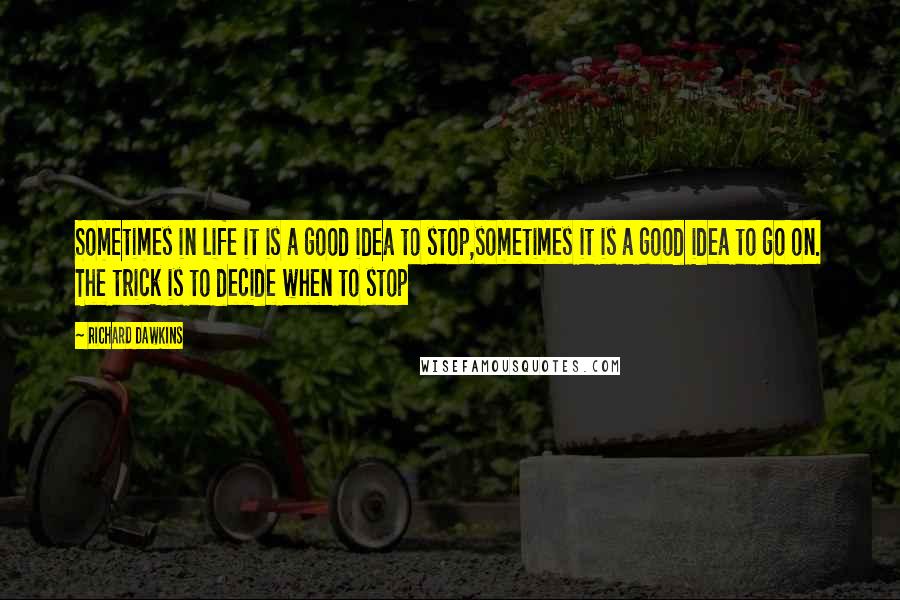 Richard Dawkins Quotes: Sometimes in life it is a good idea to stop,sometimes it is a good idea to go on. The trick is to decide when to stop