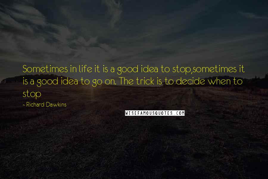 Richard Dawkins Quotes: Sometimes in life it is a good idea to stop,sometimes it is a good idea to go on. The trick is to decide when to stop