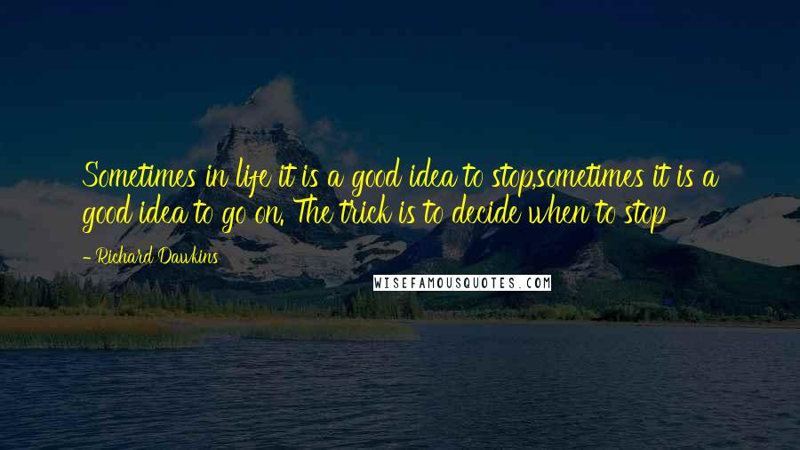 Richard Dawkins Quotes: Sometimes in life it is a good idea to stop,sometimes it is a good idea to go on. The trick is to decide when to stop