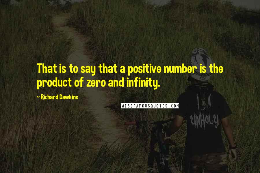 Richard Dawkins Quotes: That is to say that a positive number is the product of zero and infinity.