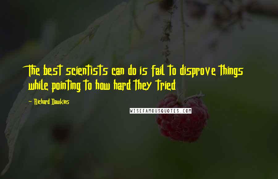 Richard Dawkins Quotes: The best scientists can do is fail to disprove things while pointing to how hard they tried