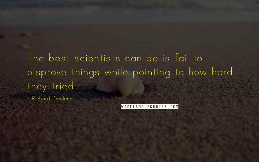 Richard Dawkins Quotes: The best scientists can do is fail to disprove things while pointing to how hard they tried