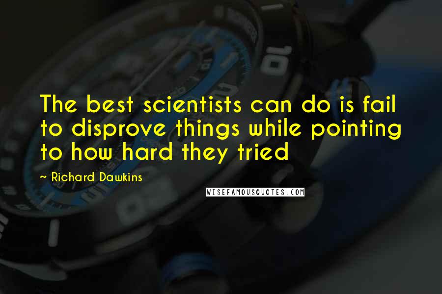 Richard Dawkins Quotes: The best scientists can do is fail to disprove things while pointing to how hard they tried