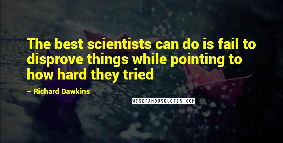 Richard Dawkins Quotes: The best scientists can do is fail to disprove things while pointing to how hard they tried