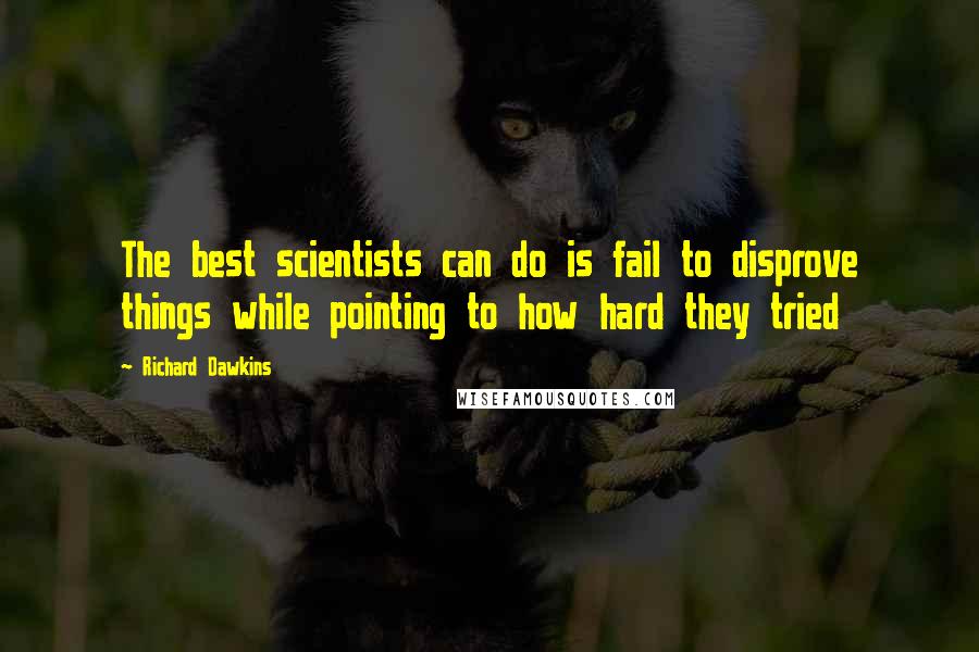 Richard Dawkins Quotes: The best scientists can do is fail to disprove things while pointing to how hard they tried