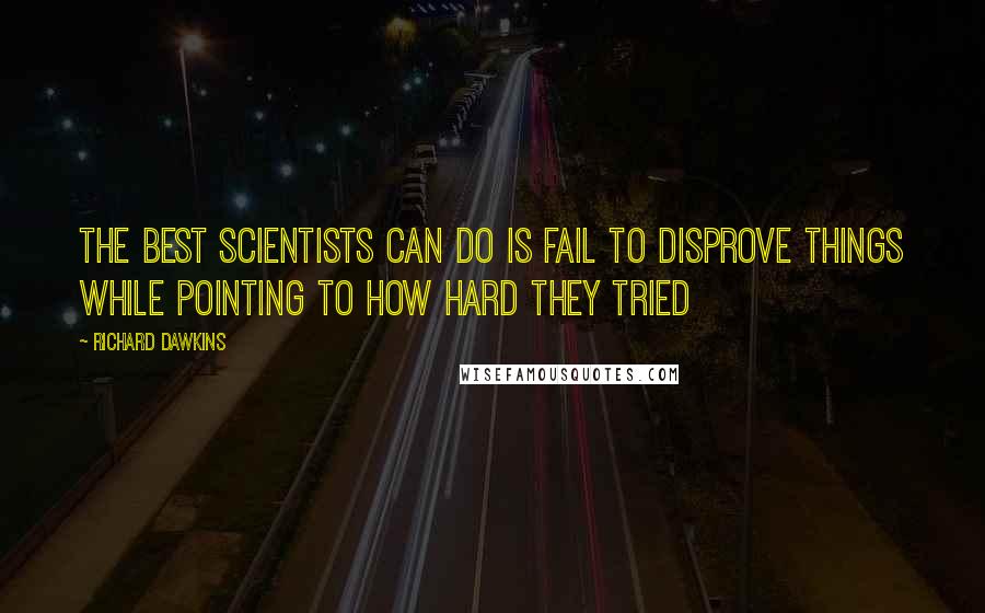Richard Dawkins Quotes: The best scientists can do is fail to disprove things while pointing to how hard they tried