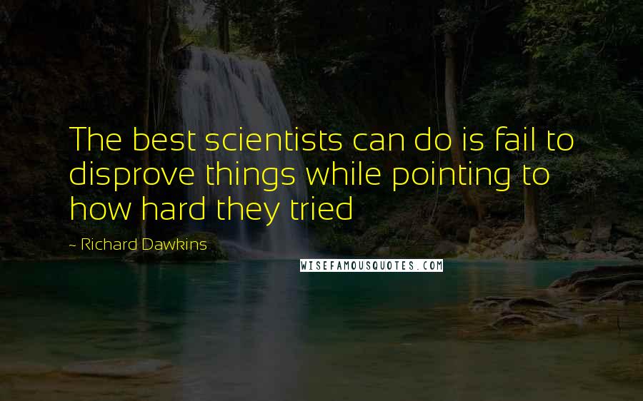 Richard Dawkins Quotes: The best scientists can do is fail to disprove things while pointing to how hard they tried