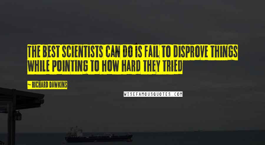 Richard Dawkins Quotes: The best scientists can do is fail to disprove things while pointing to how hard they tried