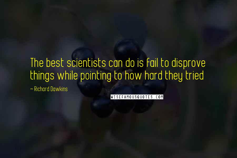 Richard Dawkins Quotes: The best scientists can do is fail to disprove things while pointing to how hard they tried