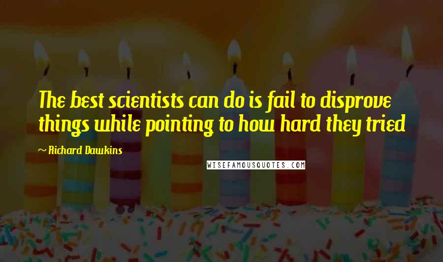 Richard Dawkins Quotes: The best scientists can do is fail to disprove things while pointing to how hard they tried