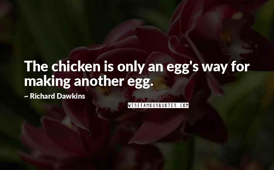 Richard Dawkins Quotes: The chicken is only an egg's way for making another egg.