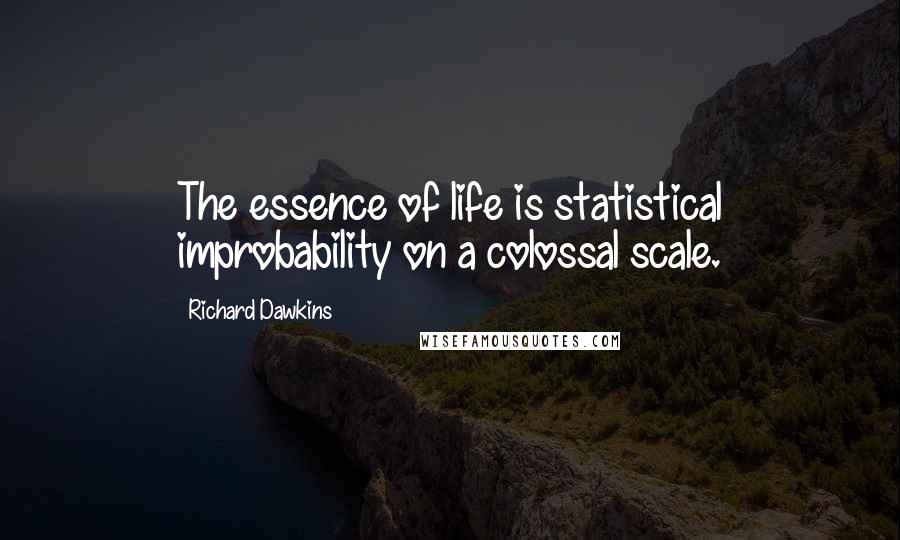 Richard Dawkins Quotes: The essence of life is statistical improbability on a colossal scale.