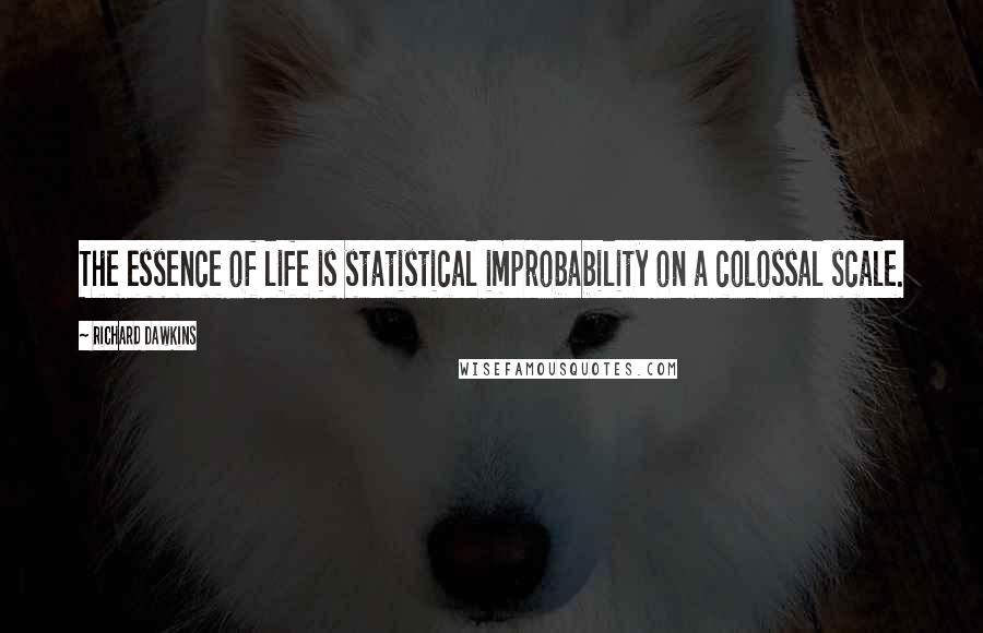 Richard Dawkins Quotes: The essence of life is statistical improbability on a colossal scale.