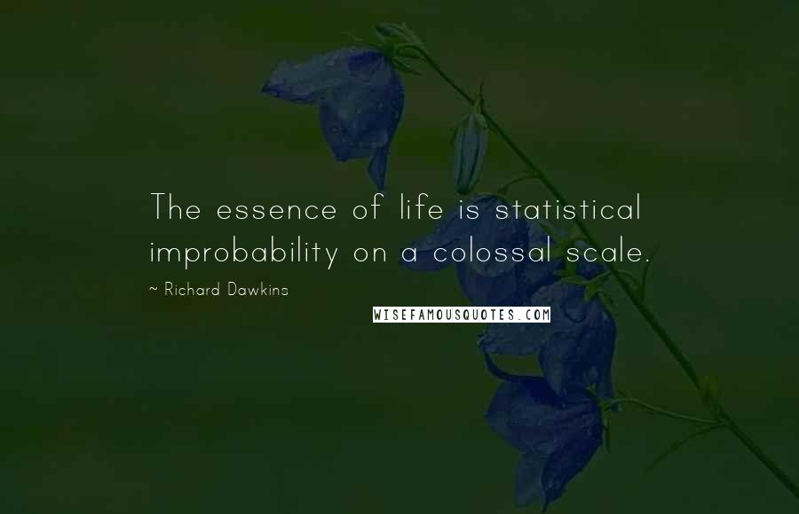 Richard Dawkins Quotes: The essence of life is statistical improbability on a colossal scale.