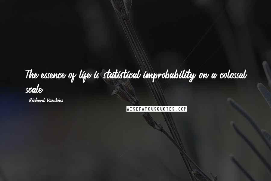 Richard Dawkins Quotes: The essence of life is statistical improbability on a colossal scale.