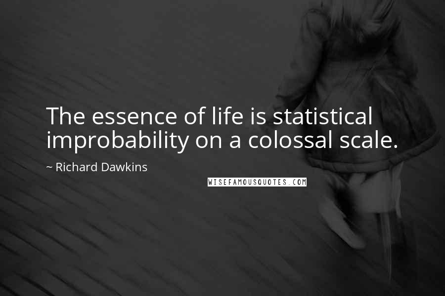 Richard Dawkins Quotes: The essence of life is statistical improbability on a colossal scale.