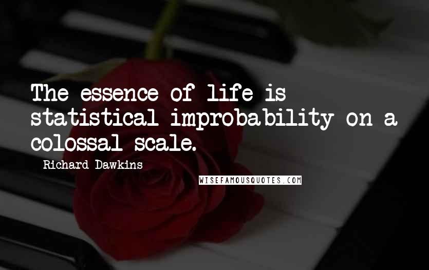 Richard Dawkins Quotes: The essence of life is statistical improbability on a colossal scale.