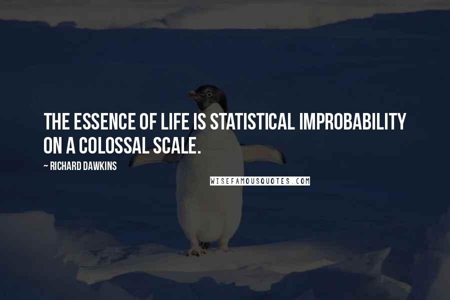 Richard Dawkins Quotes: The essence of life is statistical improbability on a colossal scale.