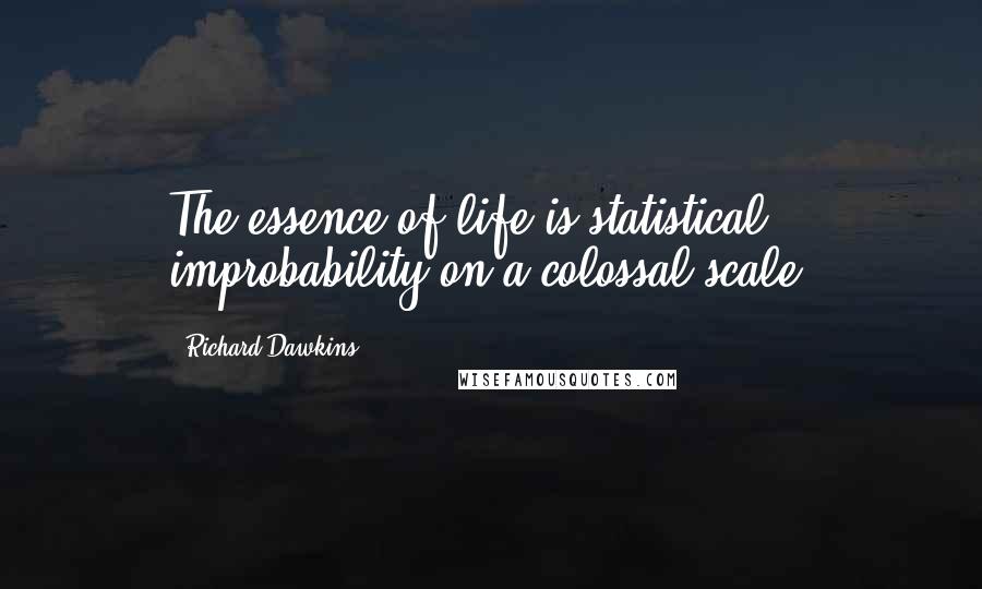 Richard Dawkins Quotes: The essence of life is statistical improbability on a colossal scale.