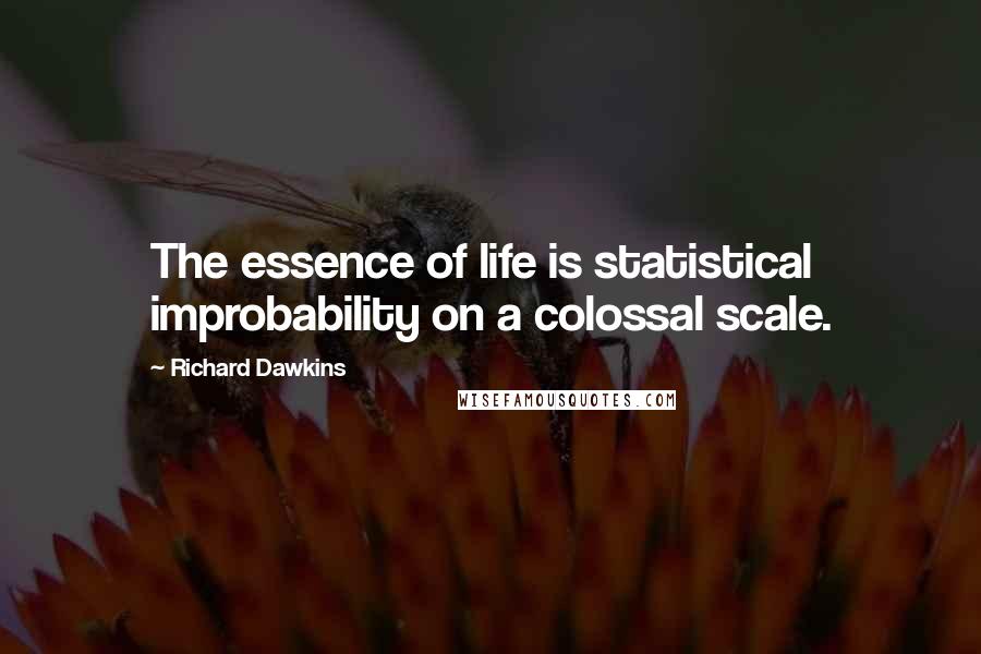 Richard Dawkins Quotes: The essence of life is statistical improbability on a colossal scale.