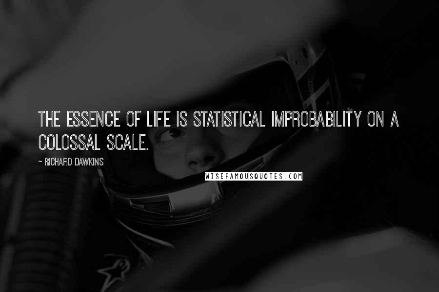 Richard Dawkins Quotes: The essence of life is statistical improbability on a colossal scale.