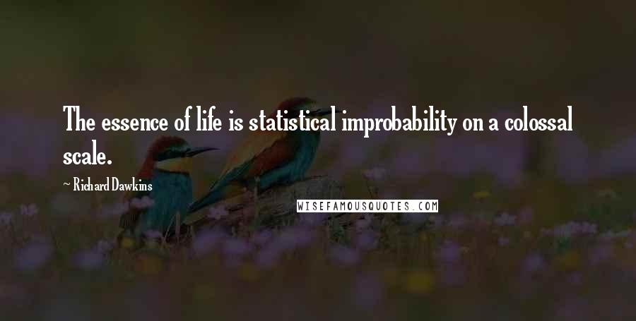 Richard Dawkins Quotes: The essence of life is statistical improbability on a colossal scale.