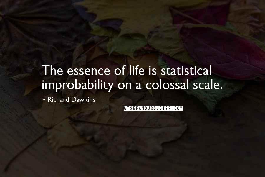 Richard Dawkins Quotes: The essence of life is statistical improbability on a colossal scale.