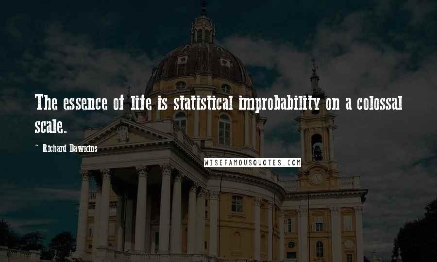 Richard Dawkins Quotes: The essence of life is statistical improbability on a colossal scale.